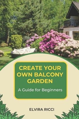 Create Your Own Balcony Garden: A Guide for Beginners by Elvira Ricci Paperback