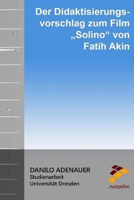 Der Didaktisierungsvorschlag zum Film ''Solino'' von Fatih Akin by Danilo Adenauer