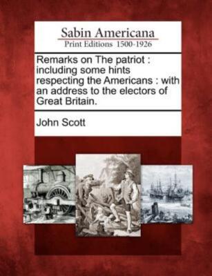 Remarks On The Patriot: Including Some Hints Respecting The Americans: With...