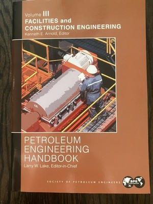 Petroleum Engineering Handbook Volume III: Facilities and Construction Engineer