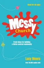 Messy Church : Fresh ideas for building a Christ-centred Communit