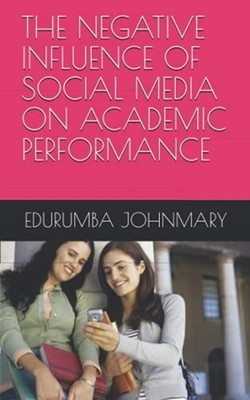 THE NEGATIVE INFLUENCE OF SOCIAL MEDIA ON ACADEMIC PERF -  NEW EDURUMBA JOHNMA 2