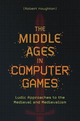 The Middle Ages in Computer Games by Robert Houghton - 9781843848233