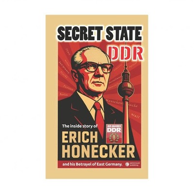 Secret State DDR: The inside story of Erich Honecker and his Betrayel of East...