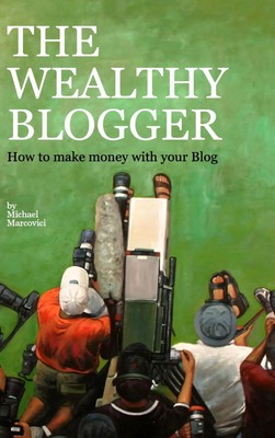 The wealthy Blogger How to make money with your Blog Michael Marcovici Buch 2013