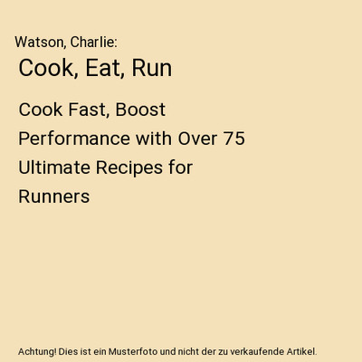 Cook, Eat, Run: Cook Fast, Boost Performance with Over 75 Ultimate Recipes for R