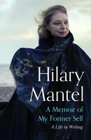 A Memoir Of My Former Self Hilary Mantel