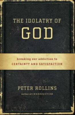 The Idolatry of God: Breaking Our Addiction to Certainty and Satisfaction - GOOD