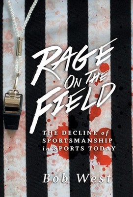 Rage on the Field: The Decline of Sportsmanship in Sports Today by Bob West Hard
