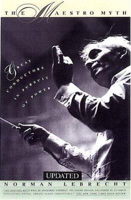 The Maestro Myth: Great Conductors in Pursuit of Power by Lebrecht, Norman