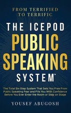 The ICEPOD Public Speaking System: The Total Six-Step System That Sets You Free 