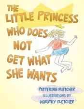 The Little Princess Who Does Not Get What She Wants by Patti King Fletcher (Engl