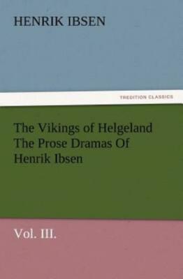 The Vikings Of Helgeland The Prose Dramas Of Henrik Ibsen, Vol  Iii