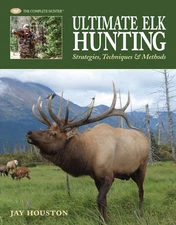 Ultimate Elk Hunting: Strategies, Techniques & Methods (The Complete Hunter) by,