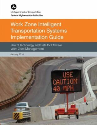 Work Zone Intelligent Transportation System Implementation Guide: Use Of Te...