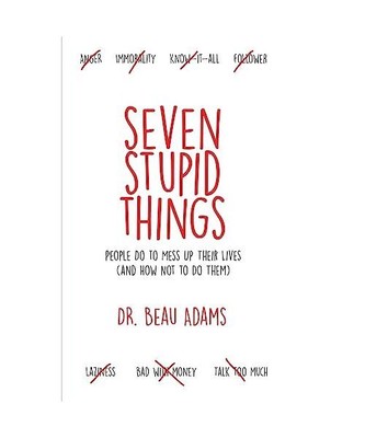 Seven Stupid Things People Do to Mess Up Their Lives: (and how not to do them), 