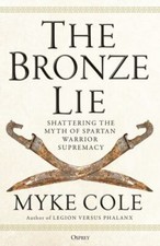 The Bronze Lie : Shattering the Myth of Spartan Warrior Supremacy by Myke...
