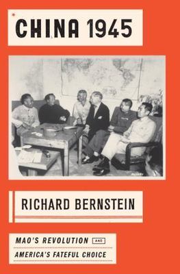 China 1945: Mao's Revolution and America's Fateful Choice by Bernstein, Richard
