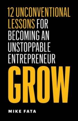 Grow: 12 Unconventional Lessons for Becoming an Unstoppable Entrepreneur by Fata