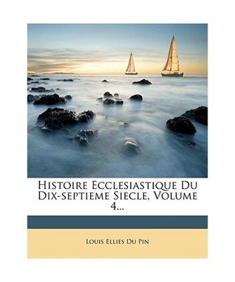 Histoire Ecclesiastique Du Dix-Septieme Siecle, Volume 4..., Louis Ellies Du Pin
