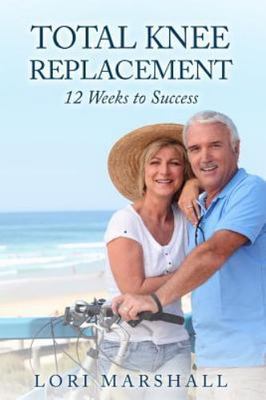 Total Knee Replacement: 12 Weeks to Success by Marshall, Lori