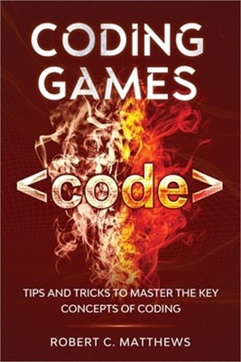 Coding Games: Tips and Tricks to Master the Key Concepts of Coding (Paperback or