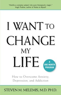 I Want to Change My Life: How to Overcome Anxiety, Depression and Addiction ...