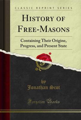 History of Free-Masons: Containing Their Origine, Progress, and Present State