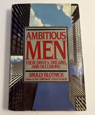 Ambitious Men : Their Drives, Dreams and Delusions by Srully D. Blotnick (1987,