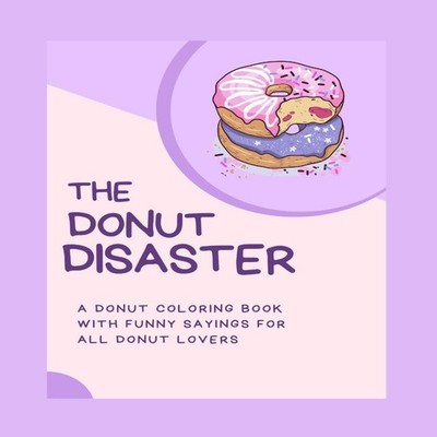 The Donut Disaster A Donut Coloring Book With Funny Sayings For A
