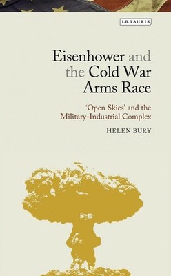 Eisenhower and the Cold War Arms Race: 'Open Skies' and the Military-Industrial 