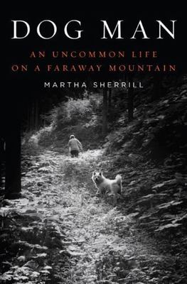 Dog Man: An Uncommon Life on a Faraway Mountain by Sherrill, Martha