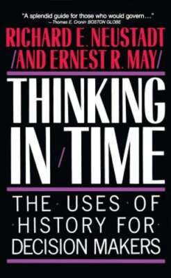 Thinking in Time: The Uses of History for Decision Makers by Richard E Neustadt