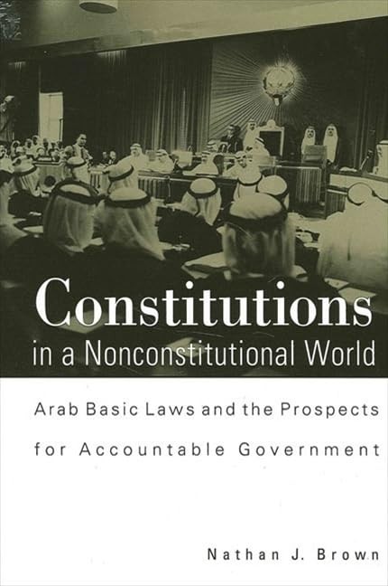 Constitutions in a Nonconstitutional World: Arab Basic Laws and the Prospects f