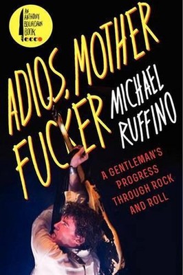 Adios, Motherfucker: A Gentleman's Progress Through Rock and Roll by Michael Ruf