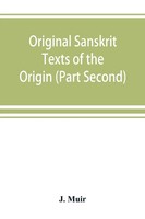 J. Muir | Original Sanskrit Texts Of The Origin And History Of The People Of...