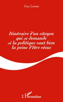 Guy Lorant | Itinéraire d'un citoyen qui se demande si la politique vaut bien...