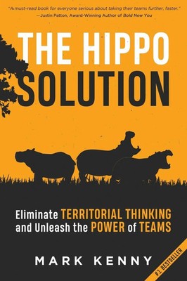 The Hippo Solution Eliminate Territorial Thinking and Unleash the Power of Teams
