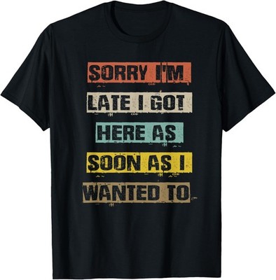 Sorry I_m Late I Got Here As Soon As I Wanted To Funny Mom Gift Unisex T-Shirt
