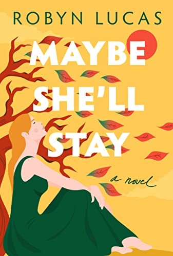 Maybe She'll Stay: A Novel - Lucas, Robyn