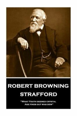 Robert Browning - Strafford: What Youth Deemed Crystal, Age Finds Out Was D...