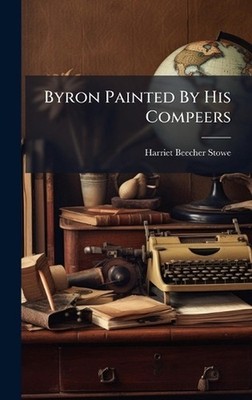 Byron Painted By His Compeers by Harriet Beecher Stowe Hardcover Book