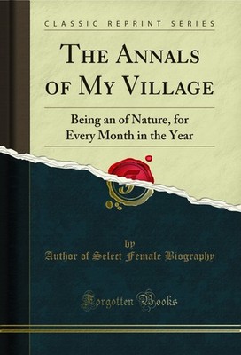 The Annals of My Village: Being an of Nature, for Every Month in the Year