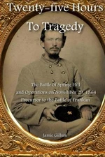 TWENTY-FIVE HOURS TO TRAGEDY: THE BATTLE OF SPRING HILL By Jamie Gillum NEW