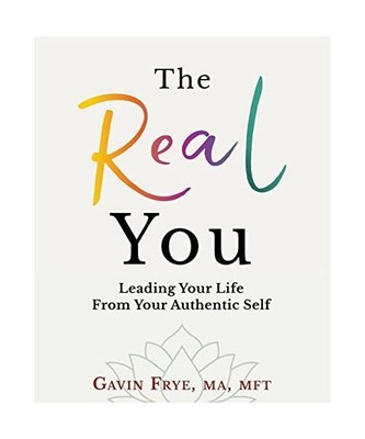 The Real You: Leading Your Life From Your Authentic Self, Gavin Frye