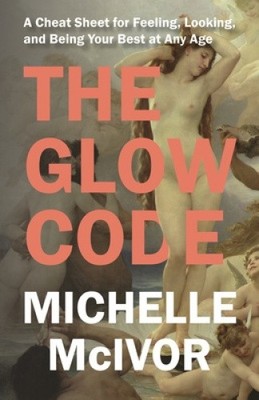 The Glow Code: A Cheat Sheet for Feeling, Looking, and Being Your Best at Any