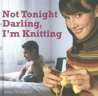 Not tonight Darling, Im Knitting - Hardcover By Hosegood, Betty - GOOD