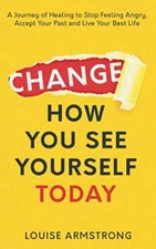 Change How You See Yourself Today: A Journey of Healing ... by Armstrong, Louise