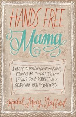 Hands Free Mama: A Guide to Putting Down the Phone, Burning the To-Do List, and