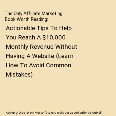 The Only Affiliate Marketing Book Worth Reading: Actionable Tips To Help You Rea